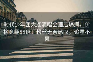 時(shí)代少年團(tuán)大連演唱會(huì)酒店爆滿，價(jià)格竟翻88倍！粉絲無(wú)奈感嘆，追星不易