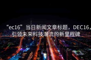 “ec16”當日新聞文章標題，DEC16，引領未來科技潮流的新里程碑