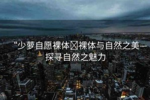 “少蘿自愿裸體?裸體與自然之美—探尋自然之魅力
