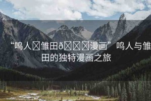 “鳴人?雛田??漫畫”鳴人與雛田的獨(dú)特漫畫之旅