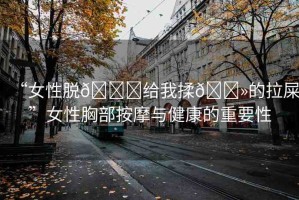 “女性脫??給我揉??的拉屎”女性胸部按摩與健康的重要性