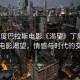 “丁度巴拉斯電影《渴望》丁度巴拉斯電影渴望，情感與時代的交織