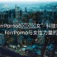“FerrPorno??女”科技領(lǐng)域的新星，F(xiàn)errPorno與女性力量的展現(xiàn)