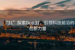 “31”探索Deo 31，引領(lǐng)科技前沿的創(chuàng)新力量