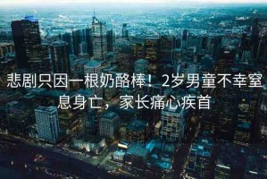 悲劇只因一根奶酪棒！2歲男童不幸窒息身亡，家長痛心疾首