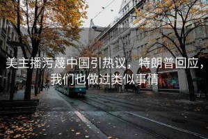美主播污蔑中國引熱議，特朗普回應(yīng)，我們也做過類似事情