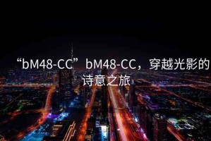 “bM48-CC”bM48-CC，穿越光影的詩意之旅
