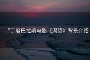“丁度巴拉斯電影《渴望》背景介紹