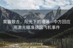 霧霾散去，陽光下的澄清—中方回應(yīng)用激光瞄準(zhǔn)德國飛機(jī)事件