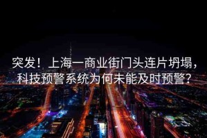 突發(fā)！上海一商業(yè)街門頭連片坍塌，科技預(yù)警系統(tǒng)為何未能及時(shí)預(yù)警？