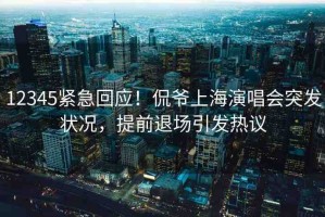 12345緊急回應(yīng)！侃爺上海演唱會突發(fā)狀況，提前退場引發(fā)熱議