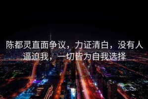 陳都靈直面爭議，力證清白，沒有人逼迫我，一切皆為自我選擇