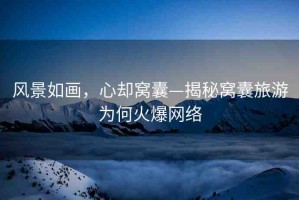 風景如畫，心卻窩囊—揭秘窩囊旅游為何火爆網(wǎng)絡(luò)