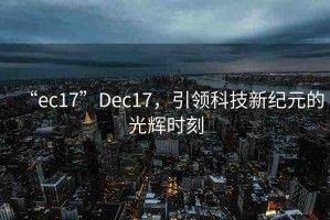 “ec17”Dec17，引領(lǐng)科技新紀(jì)元的光輝時(shí)刻
