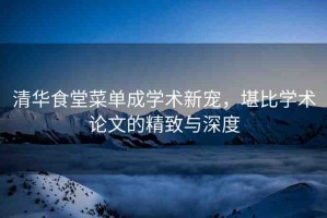 清華食堂菜單成學(xué)術(shù)新寵，堪比學(xué)術(shù)論文的精致與深度
