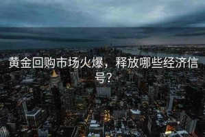黃金回購市場火爆，釋放哪些經(jīng)濟信號？