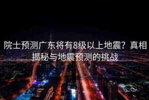 院士預(yù)測(cè)廣東將有8級(jí)以上地震？真相揭秘與地震預(yù)測(cè)的挑戰(zhàn)