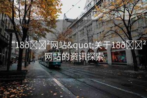“18??網(wǎng)站"關(guān)于18??網(wǎng)站的資訊探索