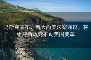 馬斯克宣布，若大而美法案通過，將組建新政黨推動美國變革