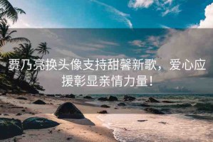 賈乃亮換頭像支持甜馨新歌，愛心應援彰顯親情力量！