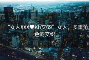 “女人XXX?Kh交69”女人，多重角色的交織