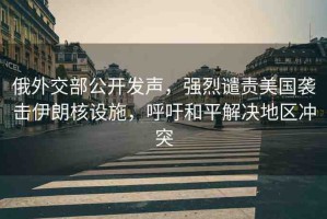 俄外交部公開發(fā)聲，強烈譴責美國襲擊伊朗核設施，呼吁和平解決地區(qū)沖突