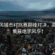 武林風(fēng)城市對(duì)抗賽巔峰對(duì)決，高手云集展絕學(xué)風(fēng)華！