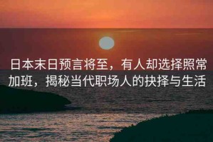 日本末日預(yù)言將至，有人卻選擇照常加班，揭秘當(dāng)代職場(chǎng)人的抉擇與生活