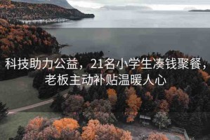 科技助力公益，21名小學(xué)生湊錢(qián)聚餐，老板主動(dòng)補(bǔ)貼溫暖人心