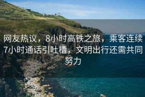 網(wǎng)友熱議，8小時(shí)高鐵之旅，乘客連續(xù)7小時(shí)通話引吐槽，文明出行還需共同努力