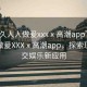 “久久人人做爰xxxⅹ高潮app”久久人人做爰XXXⅹ高潮app，探索現(xiàn)代社交娛樂(lè)新應(yīng)用