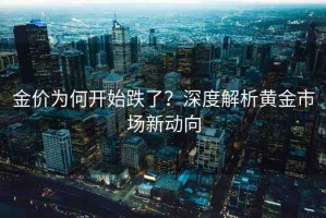 金價為何開始跌了？深度解析黃金市場新動向