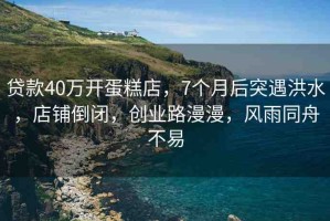 貸款40萬(wàn)開蛋糕店，7個(gè)月后突遇洪水，店鋪倒閉，創(chuàng)業(yè)路漫漫，風(fēng)雨同舟不易