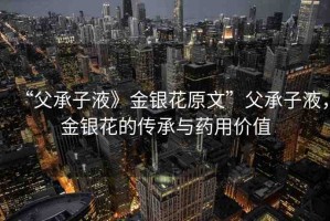 “父承子液》金銀花原文”父承子液，金銀花的傳承與藥用價(jià)值