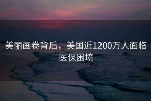 美麗畫(huà)卷背后，美國(guó)近1200萬(wàn)人面臨醫(yī)保困境
