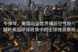 牛彈琴，美國向全世界攤派空氣稅—解析美國環(huán)保政策中的全球攤派策略