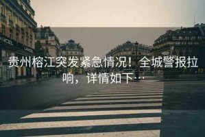 貴州榕江突發(fā)緊急情況！全城警報拉響，詳情如下…