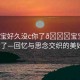 “寶寶好久沒(méi)c你了??寶寶好久沒(méi)c你了—回憶與思念交織的美好時(shí)光