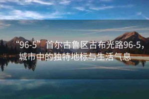 “96-5”首爾古魯區(qū)古布光路96-5，城市中的獨(dú)特地標(biāo)與生活氣息