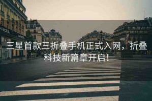三星首款三折疊手機(jī)正式入網(wǎng)，折疊科技新篇章開啟！