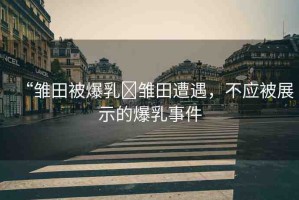 “雛田被爆乳?雛田遭遇，不應被展示的爆乳事件