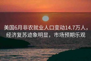 美國6月非農(nóng)就業(yè)人口變動14.7萬人，經(jīng)濟復(fù)蘇跡象明顯，市場預(yù)期樂觀