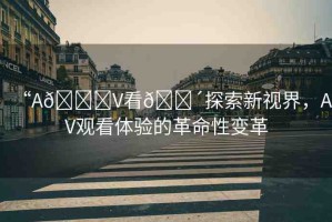 “A??V看??探索新視界，AV觀看體驗(yàn)的革命性變革