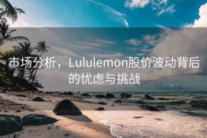 市場分析，Lululemon股價波動背后的憂慮與挑戰(zhàn)