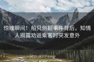 驚魂瞬間！船只側(cè)翻事件背后，知情人揭露勸返乘客時突發(fā)意外