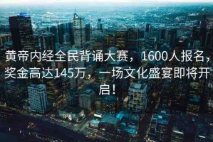 黃帝內(nèi)經(jīng)全民背誦大賽，1600人報(bào)名，獎金高達(dá)145萬，一場文化盛宴即將開啟！