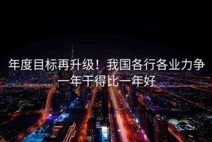年度目標(biāo)再升級(jí)！我國(guó)各行各業(yè)力爭(zhēng)一年干得比一年好