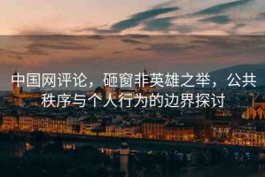 中國(guó)網(wǎng)評(píng)論，砸窗非英雄之舉，公共秩序與個(gè)人行為的邊界探討