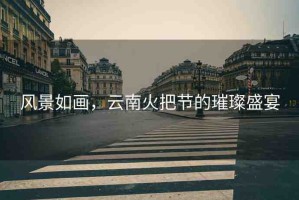 風(fēng)景如畫(huà)，云南火把節(jié)的璀璨盛宴
