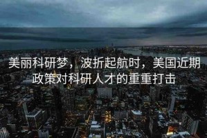 美麗科研夢(mèng)，波折起航時(shí)，美國近期政策對(duì)科研人才的重重打擊